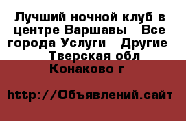 Лучший ночной клуб в центре Варшавы - Все города Услуги » Другие   . Тверская обл.,Конаково г.